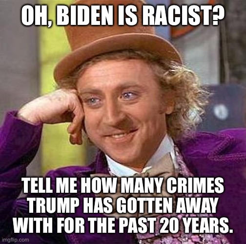 Creepy Condescending Wonka | OH, BIDEN IS RACIST? TELL ME HOW MANY CRIMES TRUMP HAS GOTTEN AWAY WITH FOR THE PAST 20 YEARS. | image tagged in memes,creepy condescending wonka,donald trump | made w/ Imgflip meme maker