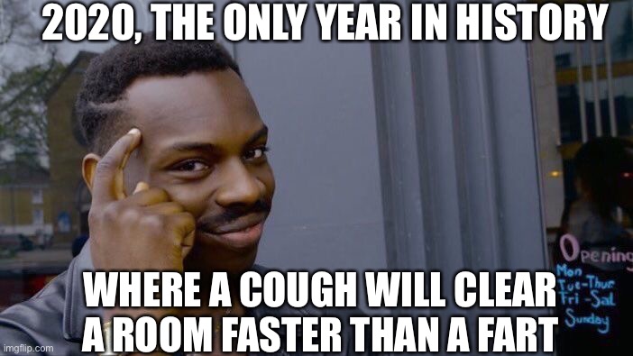Roll Safe Think About It Meme | 2020, THE ONLY YEAR IN HISTORY; WHERE A COUGH WILL CLEAR A ROOM FASTER THAN A FART | image tagged in memes,roll safe think about it,covid-19,funny memes | made w/ Imgflip meme maker