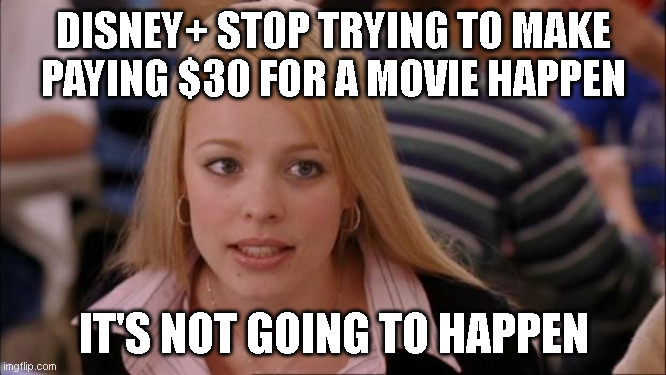 Its Not Going To Happen | DISNEY+ STOP TRYING TO MAKE PAYING $30 FOR A MOVIE HAPPEN; IT'S NOT GOING TO HAPPEN | image tagged in memes,its not going to happen,AdviceAnimals | made w/ Imgflip meme maker