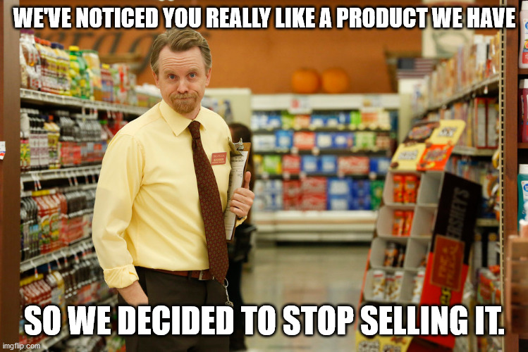 WE'VE NOTICED YOU REALLY LIKE A PRODUCT WE HAVE; SO WE DECIDED TO STOP SELLING IT. | made w/ Imgflip meme maker