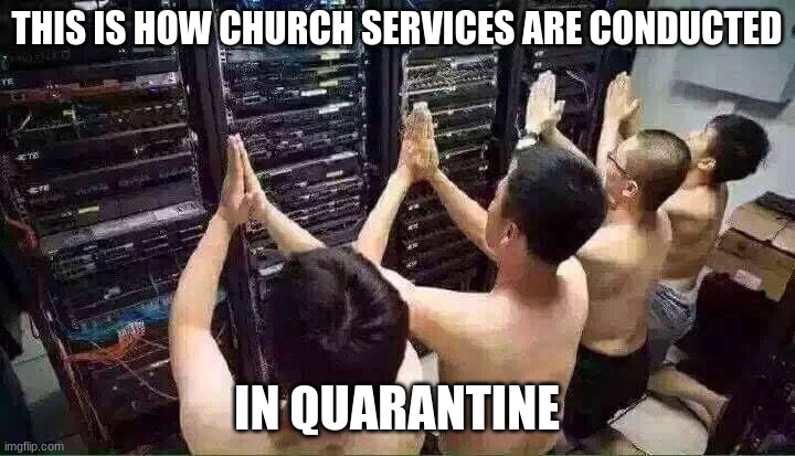 Praying to the server gods | THIS IS HOW CHURCH SERVICES ARE CONDUCTED; IN QUARANTINE | image tagged in praying to the server gods,memes,church,amen,funny | made w/ Imgflip meme maker