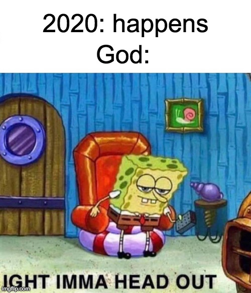 And... He's gone | 2020: happens; God: | image tagged in memes,spongebob ight imma head out | made w/ Imgflip meme maker