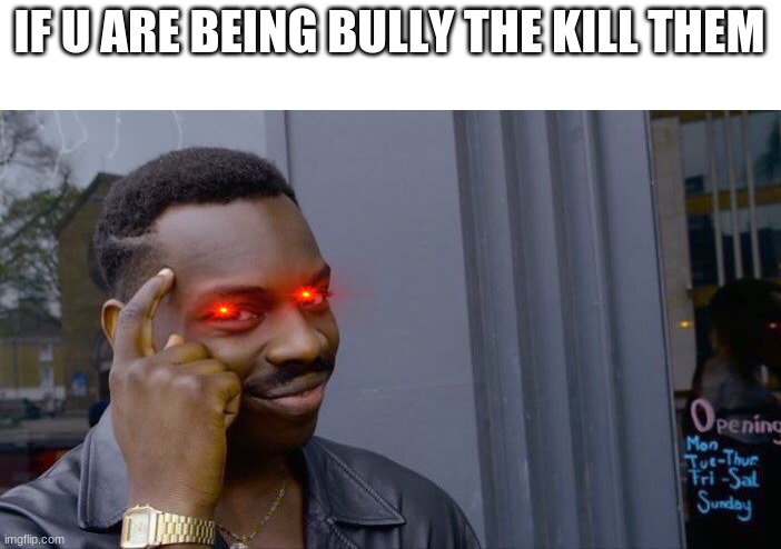 ye | IF U ARE BEING BULLY THE KILL THEM | image tagged in memes,roll safe think about it | made w/ Imgflip meme maker