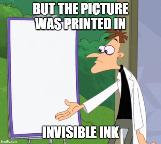 Dr D white board | BUT THE PICTURE WAS PRINTED IN INVISIBLE INK | image tagged in dr d white board | made w/ Imgflip meme maker