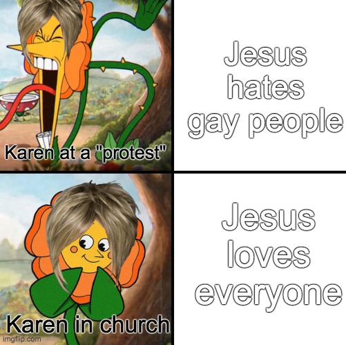 fricking Karens | Jesus hates gay people; Karen at a "protest"; Jesus loves everyone; Karen in church | image tagged in angry flower | made w/ Imgflip meme maker