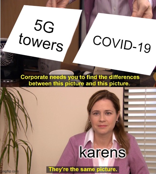 karens be like: | 5G towers; COVID-19; karens | image tagged in memes,they're the same picture,karens,5g towers,funny,dastarminers awesome memes | made w/ Imgflip meme maker