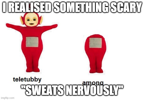 among us | I REALISED SOMETHING SCARY; "SWEATS NERVOUSLY" | image tagged in among us | made w/ Imgflip meme maker