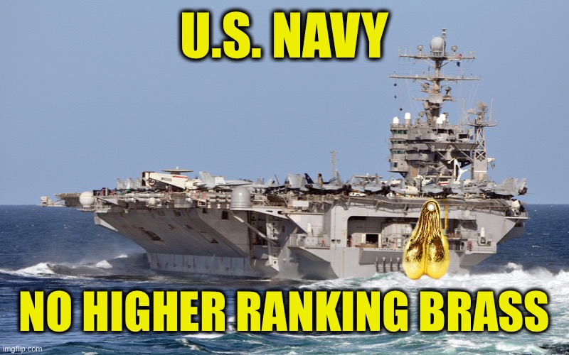 In The Navy | U.S. NAVY; NO HIGHER RANKING BRASS | image tagged in us navy,aircraft carrier,brass balls,truck balls | made w/ Imgflip meme maker