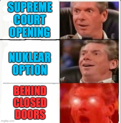 Vince mind blown2 | SUPREME
COURT
OPENING
 


NUKLEAR
OPTION; BEHIND
CLOSED
DOORS | image tagged in vince mind blown2 | made w/ Imgflip meme maker