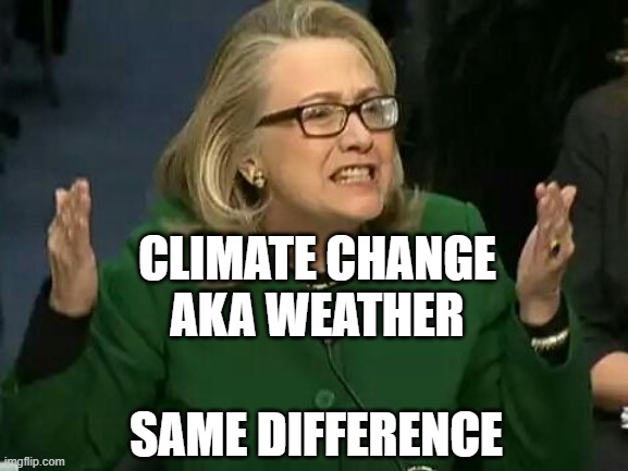 CLIMATE CHANGE AKA WEATHER... Same Difference | CLIMATE CHANGE
AKA WEATHER; SAME DIFFERENCE | image tagged in hillary what difference does it make | made w/ Imgflip meme maker