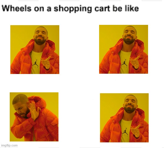 Drake shopling | image tagged in wheels on a shopping cart be like,drake shopling,shopping cart,memes,funny,dastarminers awesome memes | made w/ Imgflip meme maker