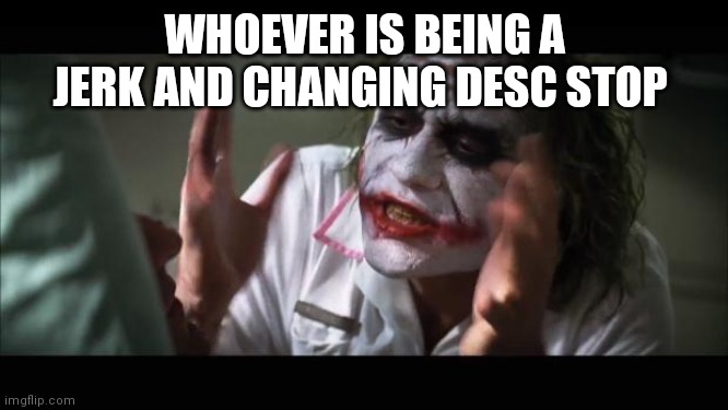 And everybody loses their minds | WHOEVER IS BEING A JERK AND CHANGING DESC STOP | image tagged in memes,and everybody loses their minds | made w/ Imgflip meme maker