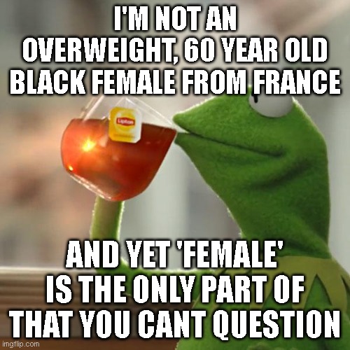 Wheres my social security?! ....and my baguette?! | I'M NOT AN OVERWEIGHT, 60 YEAR OLD BLACK FEMALE FROM FRANCE; AND YET 'FEMALE' IS THE ONLY PART OF THAT YOU CANT QUESTION | image tagged in memes,but that's none of my business,kermit the frog | made w/ Imgflip meme maker