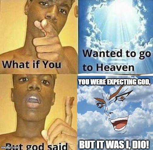 What if you wanted to go to Heaven | YOU WERE EXPECTING GOD, BUT IT WAS I, DIO! | image tagged in what if you wanted to go to heaven | made w/ Imgflip meme maker