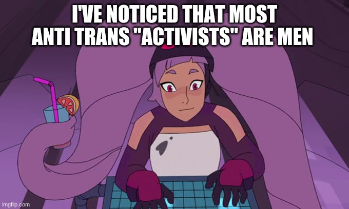 At least terfs have a slightly sensical reason | I'VE NOTICED THAT MOST ANTI TRANS "ACTIVISTS" ARE MEN | image tagged in entrapta computer | made w/ Imgflip meme maker