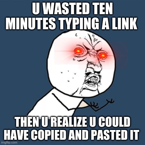 Y U No Meme | U WASTED TEN MINUTES TYPING A LINK; THEN U REALIZE U COULD HAVE COPIED AND PASTED IT | image tagged in memes,y u no | made w/ Imgflip meme maker