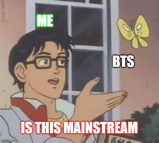Is This A Pigeon Meme | ME BTS IS THIS MAINSTREAM | image tagged in memes,is this a pigeon | made w/ Imgflip meme maker