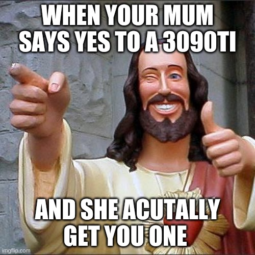 Buddy Christ | WHEN YOUR MUM SAYS YES TO A 3090TI; AND SHE ACTUALLY GET YOU ONE | image tagged in memes,buddy christ | made w/ Imgflip meme maker