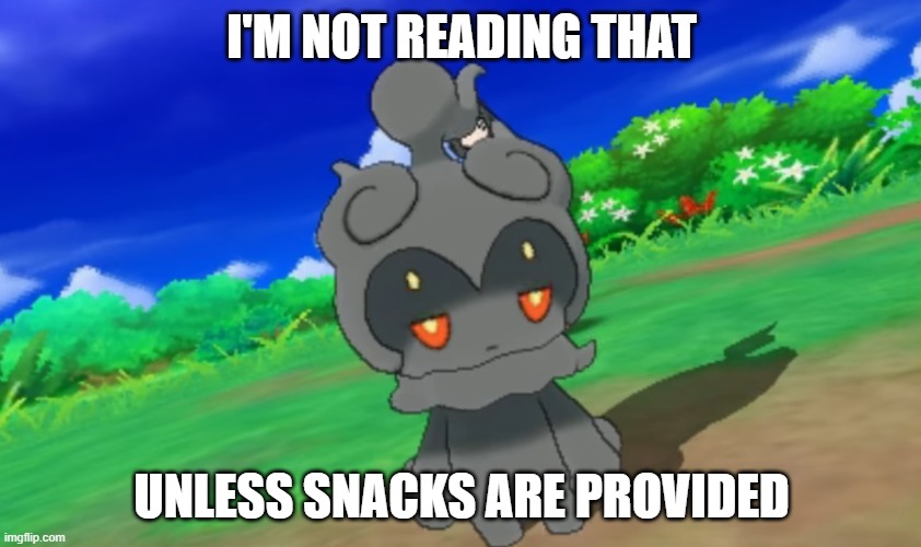 Marshadow's bitchface | I'M NOT READING THAT; UNLESS SNACKS ARE PROVIDED | image tagged in marshadow's bitchface | made w/ Imgflip meme maker