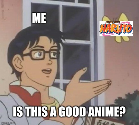 Is This A Pigeon | ME; IS THIS A GOOD ANIME? | image tagged in memes,is this a pigeon | made w/ Imgflip meme maker