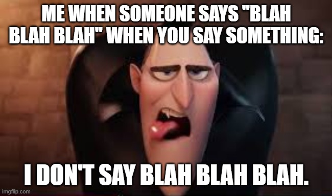Blah |  ME WHEN SOMEONE SAYS "BLAH BLAH BLAH" WHEN YOU SAY SOMETHING:; I DON'T SAY BLAH BLAH BLAH. | image tagged in blah blah blah | made w/ Imgflip meme maker