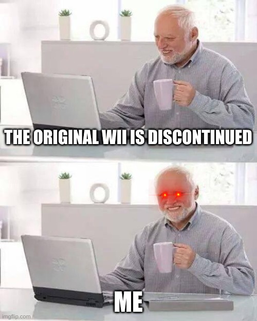 Hide the Pain Harold | THE ORIGINAL WII IS DISCONTINUED; ME | image tagged in memes,hide the pain harold | made w/ Imgflip meme maker