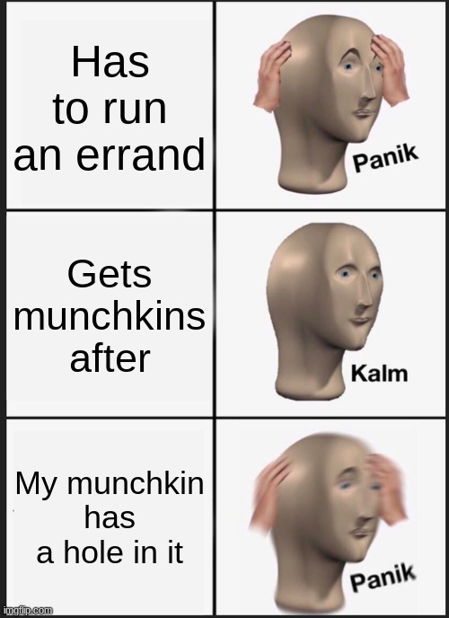 Panik Kalm Panik | Has to run an errand; Gets munchkins after; My munchkin has a hole in it | image tagged in memes,panik kalm panik | made w/ Imgflip meme maker