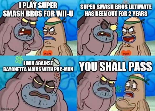 How Tough Are You Meme |  SUPER SMASH BROS ULTIMATE HAS BEEN OUT FOR 2 YEARS; I PLAY SUPER SMASH BROS FOR WII-U; I WIN AGAINST BAYONETTA MAINS WITH PAC-MAN; YOU SHALL PASS | image tagged in memes,how tough are you | made w/ Imgflip meme maker