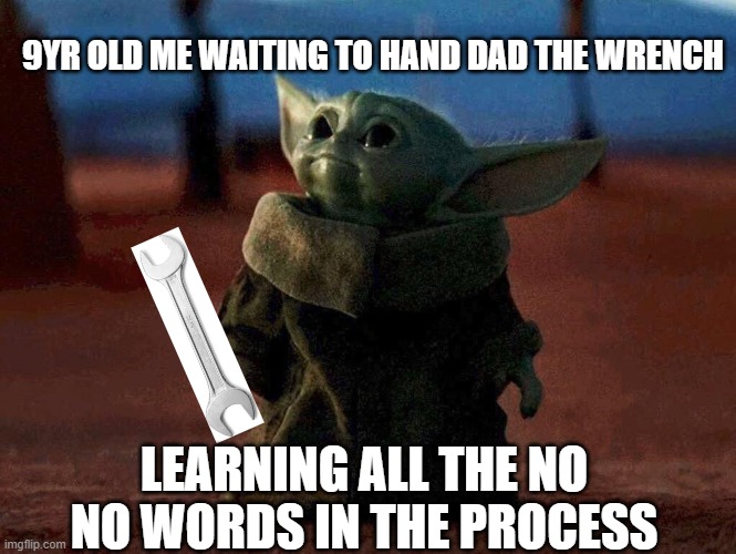 Baby Yoda | 9YR OLD ME WAITING TO HAND DAD THE WRENCH; LEARNING ALL THE NO NO WORDS IN THE PROCESS | image tagged in baby yoda | made w/ Imgflip meme maker