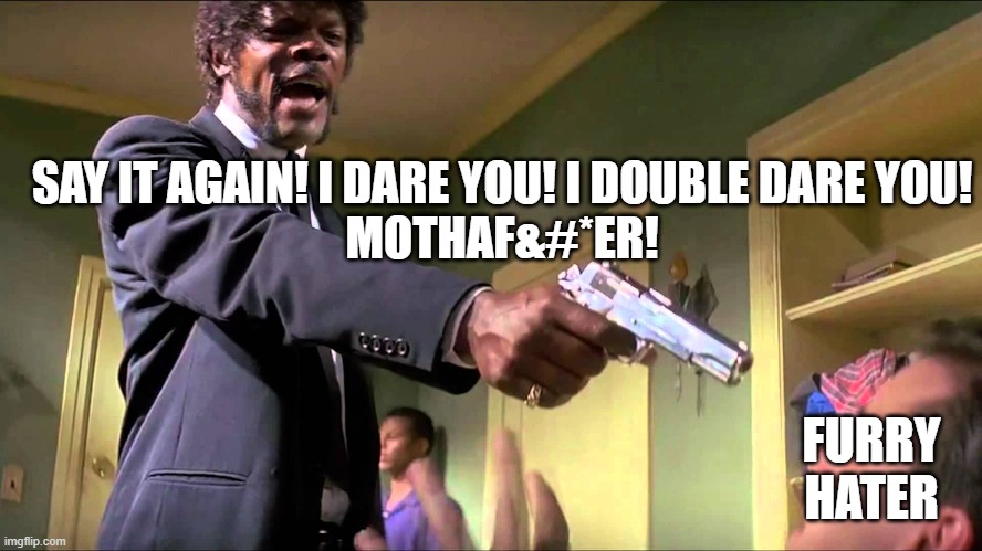 Jules Winnfield | SAY IT AGAIN! I DARE YOU! I DOUBLE DARE YOU!
MOTHAF&#*ER! FURRY HATER | image tagged in jules winnfield | made w/ Imgflip meme maker