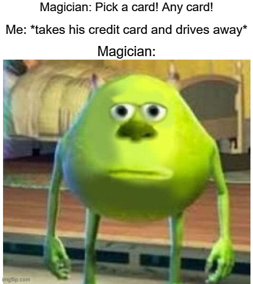 Magician: Pick a card! Any card! Me: *takes his credit card and drives away*; Magician: | image tagged in blank white template,mike wasowski sully face swap,funny,magician | made w/ Imgflip meme maker