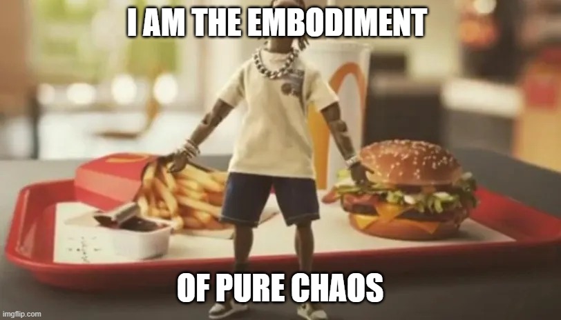 AAAAA | I AM THE EMBODIMENT; OF PURE CHAOS | image tagged in burger | made w/ Imgflip meme maker