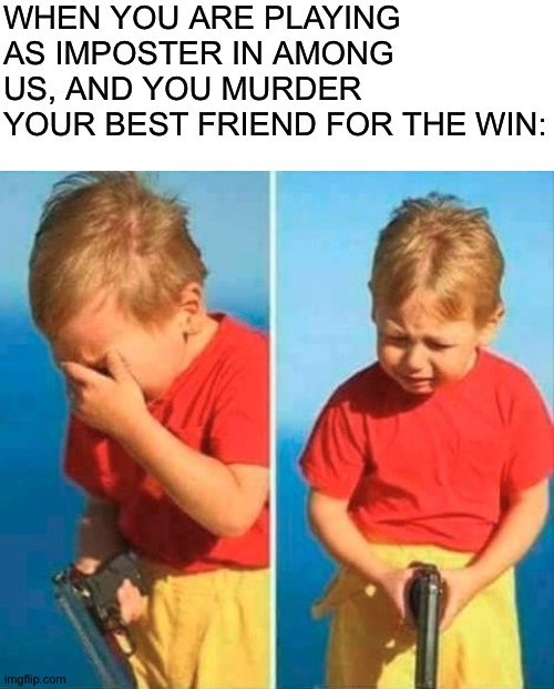 Why did I do it? | WHEN YOU ARE PLAYING AS IMPOSTER IN AMONG US, AND YOU MURDER YOUR BEST FRIEND FOR THE WIN: | image tagged in blank white template,sad kid with gun | made w/ Imgflip meme maker