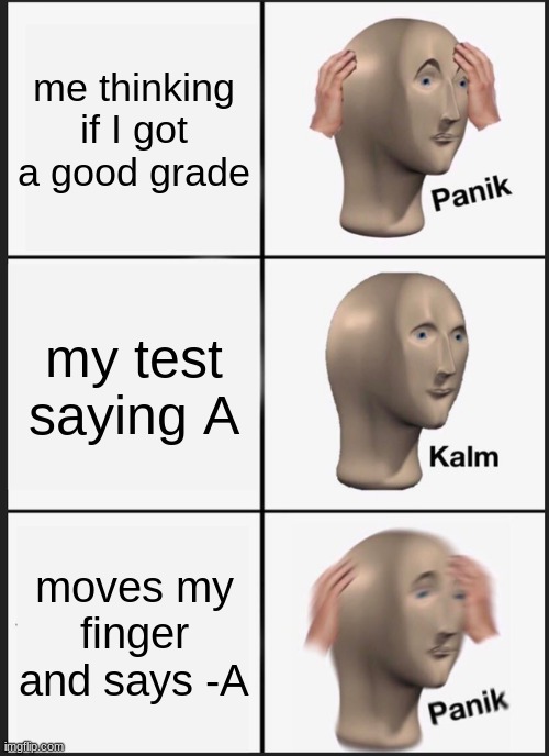 Panik Kalm Panik | me thinking if I got a good grade; my test saying A; moves my finger and says -A | image tagged in memes,panik kalm panik | made w/ Imgflip meme maker