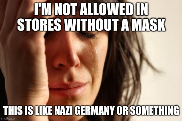 First World Problems Meme | I'M NOT ALLOWED IN STORES WITHOUT A MASK THIS IS LIKE NAZI GERMANY OR SOMETHING | image tagged in memes,first world problems | made w/ Imgflip meme maker