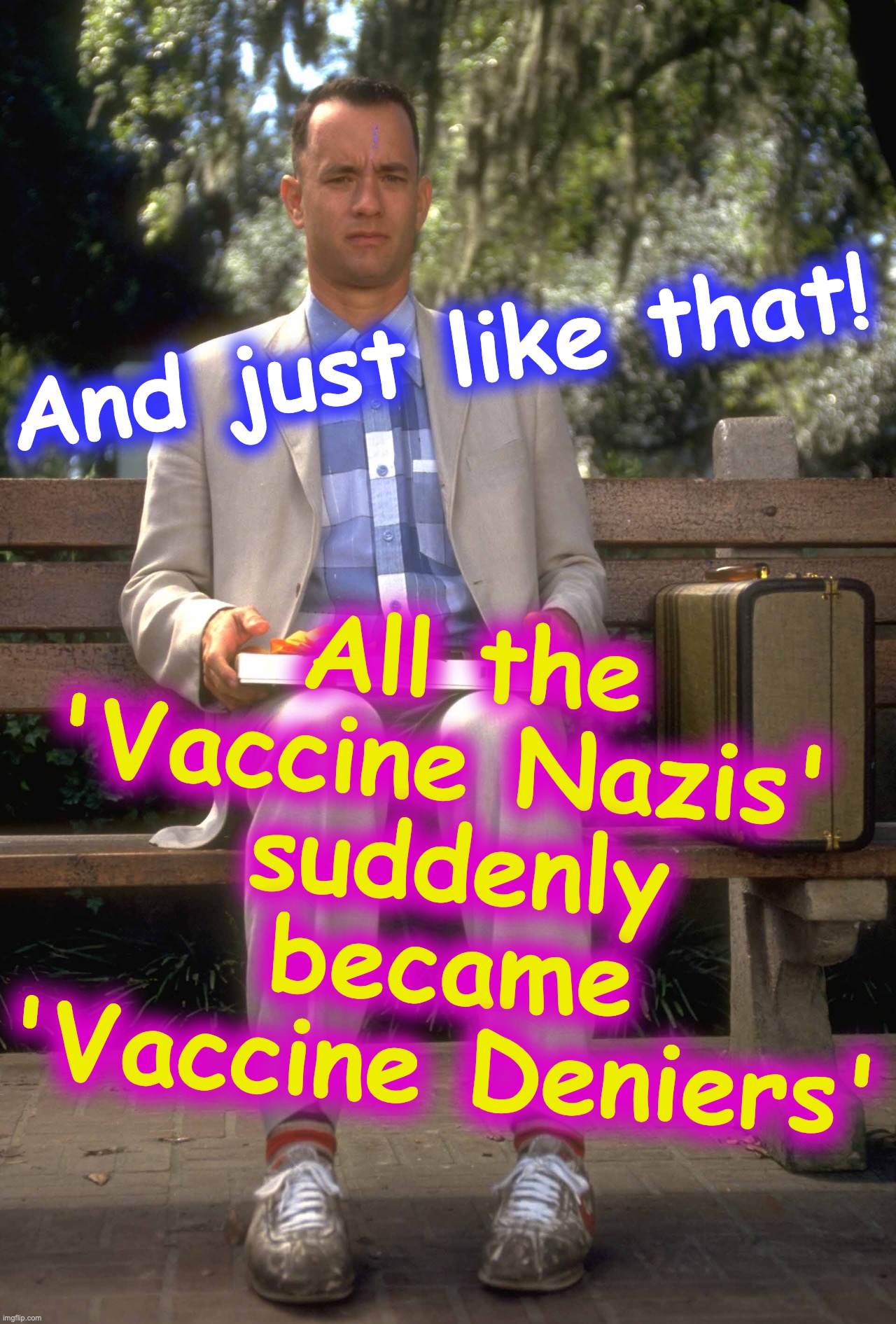 COVID-19 Vaccine | All the 'Vaccine Nazis' 
suddenly became 'Vaccine Deniers'; And just like that! | image tagged in forrest gump,covid-19,coronavirus,corona,vaccine,vaccines | made w/ Imgflip meme maker