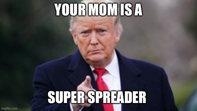 Super Spreader | YOUR MOM IS A; SUPER SPREADER | image tagged in trump | made w/ Imgflip meme maker