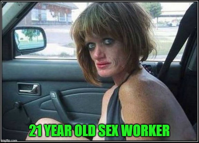 Ugly meth heroin addict Prostitute hoe in car | 21 YEAR OLD SEX WORKER | image tagged in ugly meth heroin addict prostitute hoe in car | made w/ Imgflip meme maker