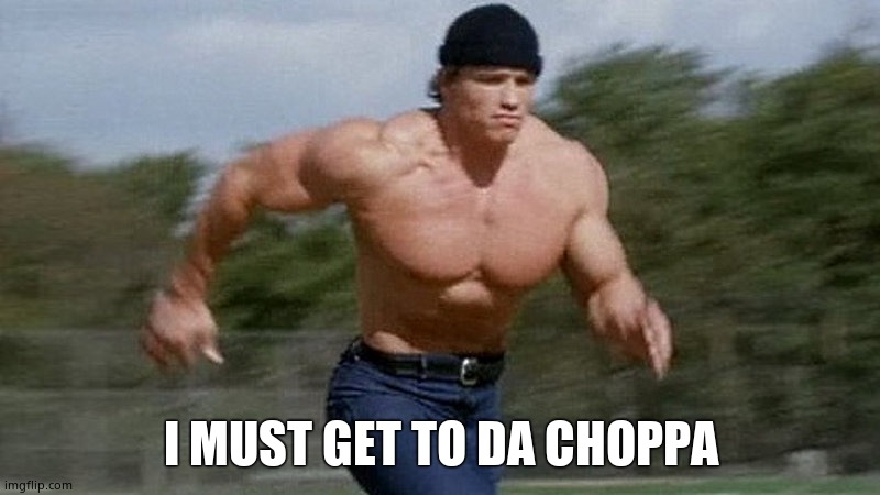 Running Arnold | I MUST GET TO DA CHOPPA | image tagged in running arnold | made w/ Imgflip meme maker