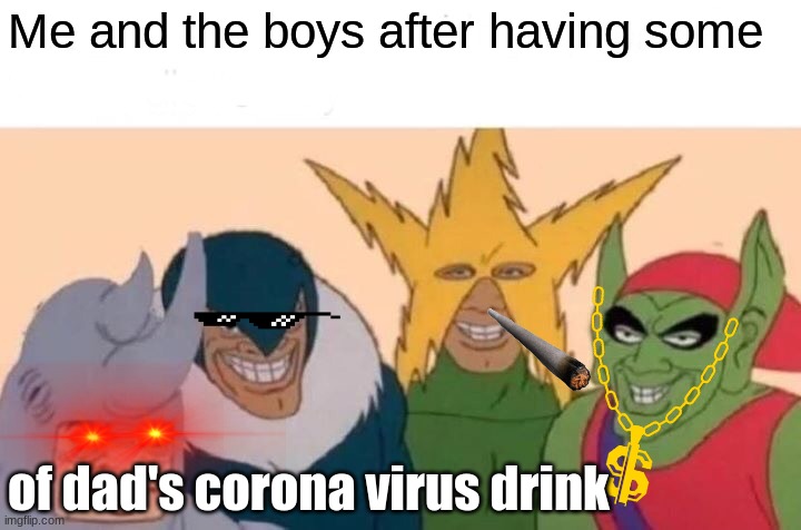 (+=+ | Me and the boys after having some; of dad's corona virus drink | image tagged in memes,me and the boys | made w/ Imgflip meme maker