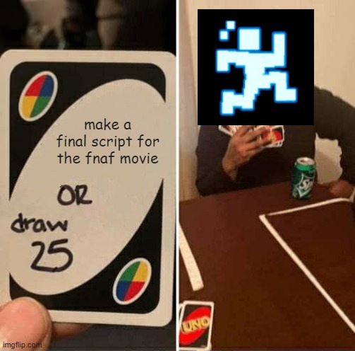 UNO Draw 25 Cards Meme | make a final script for the fnaf movie | image tagged in memes,uno draw 25 cards | made w/ Imgflip meme maker