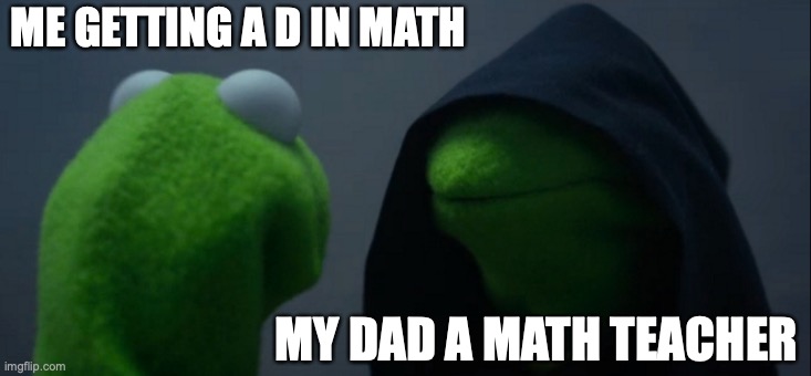 MY LIFE | ME GETTING A D IN MATH; MY DAD A MATH TEACHER | image tagged in memes,evil kermit | made w/ Imgflip meme maker