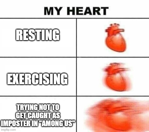 getting caught is heart throbbing, LITERALLY! | RESTING; EXERCISING; TRYING NOT TO GET CAUGHT AS IMPOSTER IN "AMONG US" | image tagged in my heart blank | made w/ Imgflip meme maker