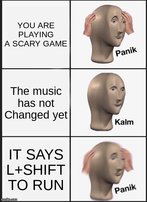 CanY YOU RELATE 1/10 | YOU ARE PLAYING A SCARY GAME; The music has not Changed yet; IT SAYS L+SHIFT TO RUN | image tagged in memes,panik kalm panik | made w/ Imgflip meme maker