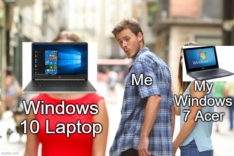 So True- | Me; My Windows 7 Acer; Windows 10 Laptop | image tagged in memes,distracted boyfriend,windows 10,windows 7 | made w/ Imgflip meme maker