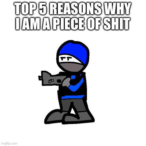 TOP 5 REASONS WHY I AM A PIECE OF SHIT | made w/ Imgflip meme maker