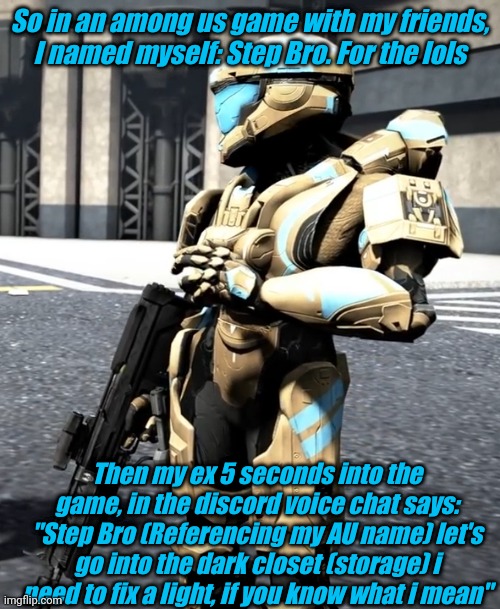 True story | So in an among us game with my friends, I named myself: Step Bro. For the lols; Then my ex 5 seconds into the game, in the discord voice chat says: "Step Bro (Referencing my AU name) let's go into the dark closet (storage) i need to fix a light, if you know what i mean" | image tagged in tag | made w/ Imgflip meme maker