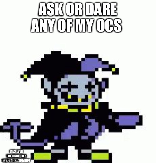 Please nothing dramatic unless it's a joke | ASK OR DARE ANY OF MY OCS; (YES EVEN THE DEAD ONES LIKE JACK AND MILO) | image tagged in triggered jevil | made w/ Imgflip meme maker