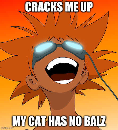 Bebop | CRACKS ME UP MY CAT HAS NO BALZ | image tagged in bebop | made w/ Imgflip meme maker