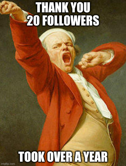 yawning joseph ducreux | THANK YOU 20 FOLLOWERS; TOOK OVER A YEAR | image tagged in yawning joseph ducreux | made w/ Imgflip meme maker